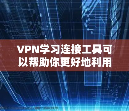 VPN学习连接工具可以帮助你更好地利用互联网,提升学习和生活中的效率。以下是一些常见的VPN学习连接工具,供你参考