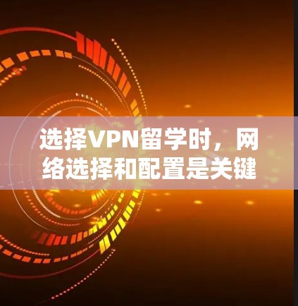 选择VPN留学时,网络选择和配置是关键步骤。以下是一些步骤和建议,帮助您选择和配置VPN服务