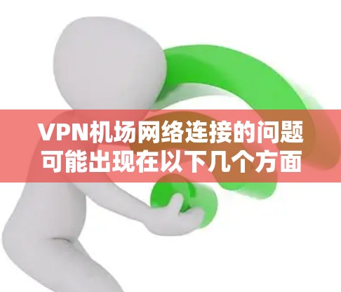 VPN机场网络连接的问题可能出现在以下几个方面