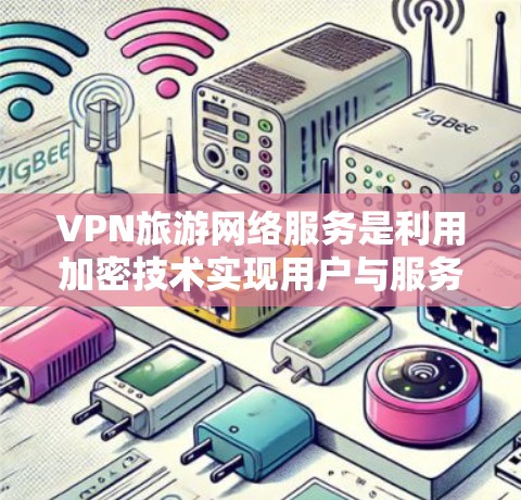 VPN旅游网络服务是利用加密技术实现用户与服务器之间的数据传输，用于在线访问旅游相关的网站和资源。以下是详细的步骤和信息