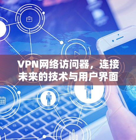 VPN网络访问器,连接未来的技术与用户界面的未来