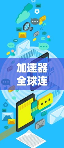 加速器全球连接器,连接未来,构建数字世界