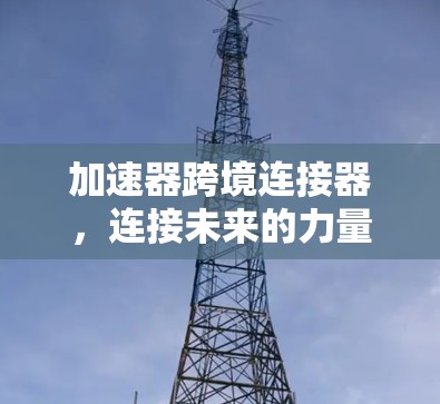 加速器跨境连接器,连接未来的力量