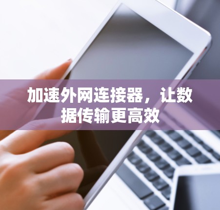 加速外网连接器,让数据传输更高效