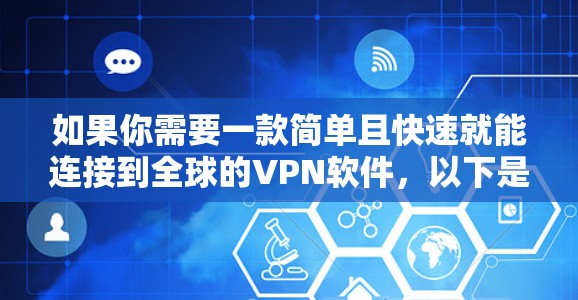 如果你需要一款简单且快速就能连接到全球的VPN软件,以下是一些推荐,它们基于简单设置,适合大多数用户