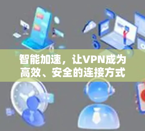 智能加速,让VPN成为高效、安全的连接方式