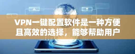 VPN一键配置软件是一种方便且高效的选择,能够帮助用户快速安装和配置VPN服务,节省时间和复杂性。以下是对该软件的详细总结