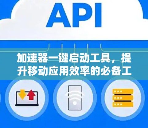 加速器一键启动工具,提升移动应用效率的必备工具
