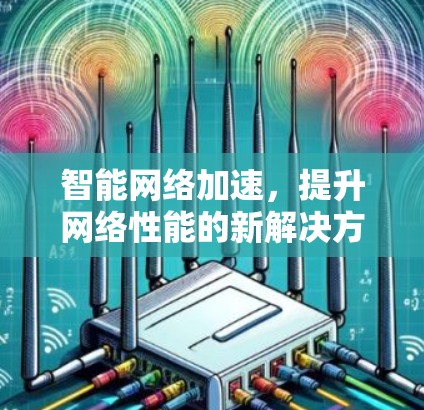 智能网络加速，提升网络性能的新解决方案