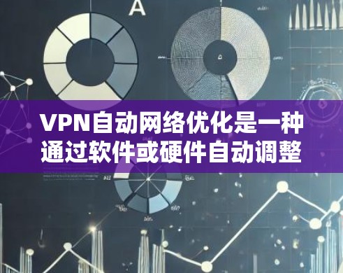 VPN自动网络优化是一种通过软件或硬件自动调整VPN连接策略的技术，旨在提升访问速度、减少延迟和提高安全性。以下是对该技术的详细总结