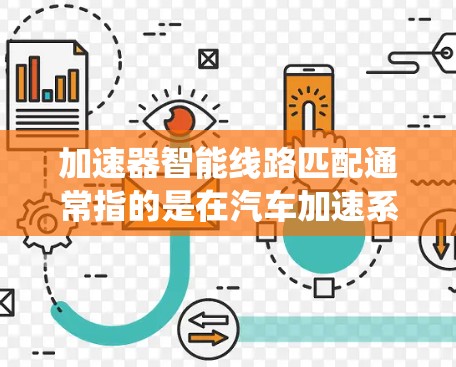 加速器智能线路匹配通常指的是在汽车加速系统中使用智能技术来优化电路连接,以提升车辆的驾驶性能和安全性。以下是关于这一主题的一些关键点 加速器智能线路匹配通常指的是在汽车加速系统中使用智能技术来优化电路连接,以提升车辆的驾驶性能和安全性。以下是关于这一主题的一些关键点