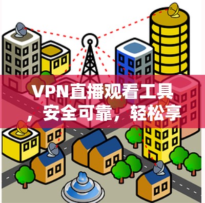 VPN直播观看工具,安全可靠,轻松享受虚拟世界