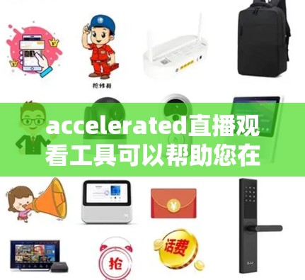 accelerated直播观看工具可以帮助您在观看直播时更高效,节省时间。以下是几个推荐的加速器,供您选择