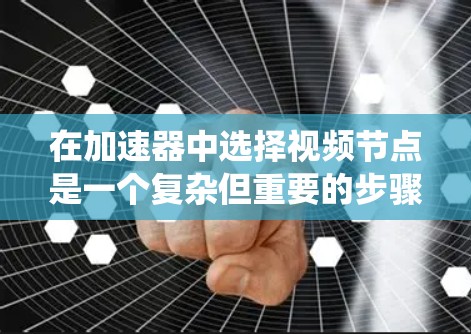 在加速器中选择视频节点是一个复杂但重要的步骤,需要综合考虑多个因素。以下是一个系统性地提供的解决方案