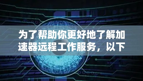 为了帮助你更好地了解加速器远程工作服务,以下是一个系统化的指南,涵盖关键方面