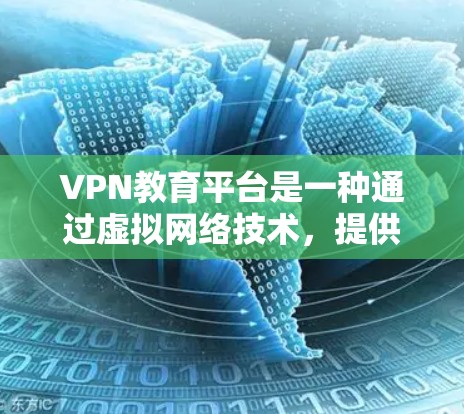 VPN教育平台是一种通过虚拟网络技术，提供在线学习和资源访问的工具，通常用于方便的学习和教育。以下是对该主题的分步解释