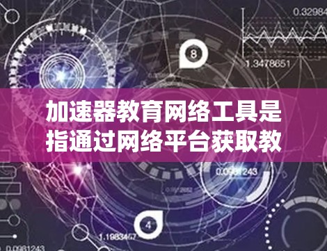 加速器教育网络工具是指通过网络平台获取教育资源和学习资源的工具。这些工具通常包括在线课程、在线模拟器、在线测试系统、在线学习平台等,旨在提升学习效率和效果。以下是对加速器教育网络工具的详细分类和介绍