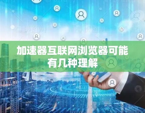加速器互联网浏览器可能有几种理解