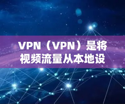 VPN(VPN)是将视频流量从本地设备传输到目标服务器,同时隐藏视频内容的技术。在手机设备上使用VPN,通常称为VPN手机节点,指的是手机设备作为VPN服务的设备。以下是关于VPN手机节点的详细介绍