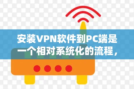 安装VPN软件到PC端是一个相对系统化的流程,以下是一些步骤和注意事项,帮助您顺利完成安装