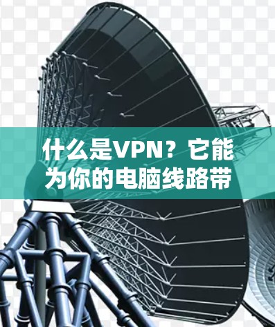 什么是VPN?它能为你的电脑线路带来哪些便利?