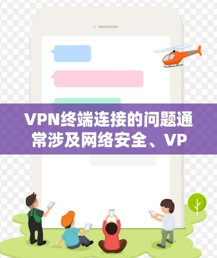 VPN终端连接的问题通常涉及网络安全、VPN服务器的配置或服务错误。以下是一些可能的解决方法