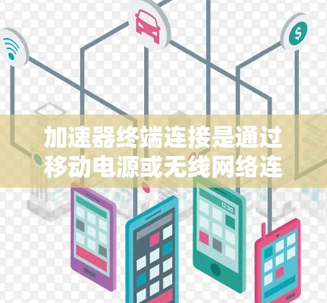 加速器终端连接是通过移动电源或无线网络连接到终端设备,用于加速视频或文件的加速工具。以下是关于加速器终端连接的详细步骤和信息