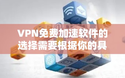 VPN免费加速软件的选择需要根据你的具体需求来决定。以下是一些推荐的VPN加速软件,它们都是免费的,并且提供多种功能