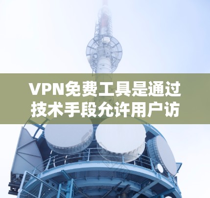 VPN免费工具是通过技术手段允许用户访问另一台服务器的网络服务,通常包括点对点VPN和端到端VPN等多种类型。以下是一些常用的VPN免费工具,并详细说明它们的使用步骤和注意事项