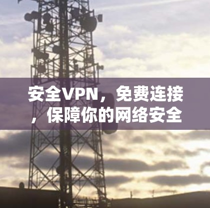 安全VPN,免费连接,保障你的网络安全 安全VPN,免费连接,保障你的网络安全
