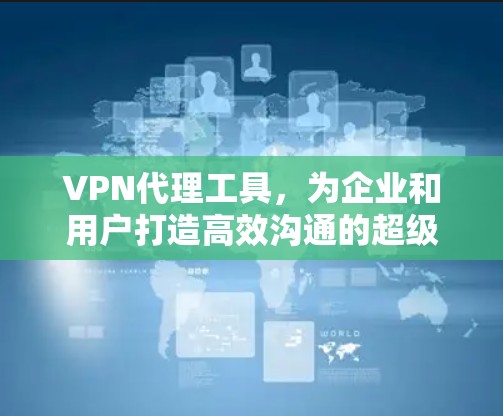 VPN代理工具,为企业和用户打造高效沟通的超级工具