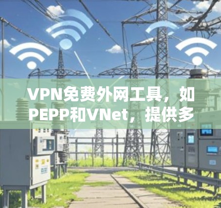 VPN免费外网工具,如PEPP和VNet,提供多种功能帮助用户安全高效访问互联网。以下是详细的步骤指南