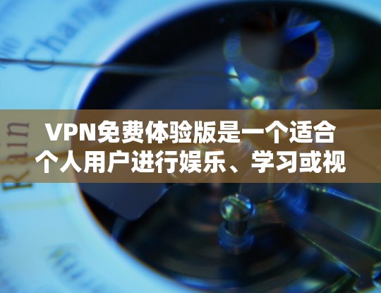 VPN免费体验版是一个适合个人用户进行娱乐、学习或视频通话的网络服务。以下是几个常见的VPN平台，供您参考