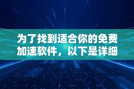 为了找到适合你的免费加速软件,以下是详细的步骤和建议
