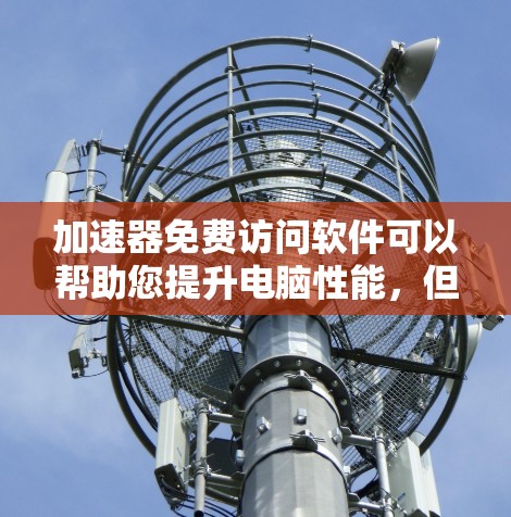 加速器免费访问软件可以帮助您提升电脑性能,但请根据自己的需求选择合适的工具。以下是一些推荐的免费加速软件,供您参考