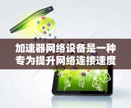 加速器网络设备是一种专为提升网络连接速度而设计的网络设备,能够帮助用户在多个网络环境中流畅上网。以下是关于加速器网络设备的详细信息