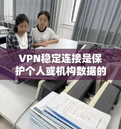 VPN稳定连接是保护个人或机构数据的安全网络通信工具。以下是推荐的几种VPN服务,根据不同的需求和预算进行选择