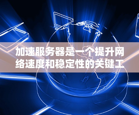 加速服务器是一个提升网络速度和稳定性的关键工具,适合个人用户使用。以下是详细的步骤和建议