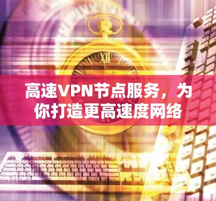高速VPN节点服务,为你打造更高速度网络