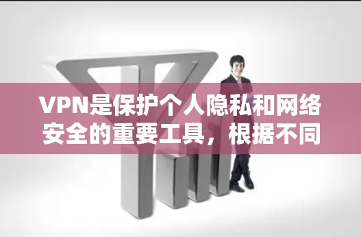 VPN是保护个人隐私和网络安全的重要工具，根据不同的需求和使用场景，选择合适的VPN至关重要。以下是对几种常见的VPN推荐的详细分析和总结