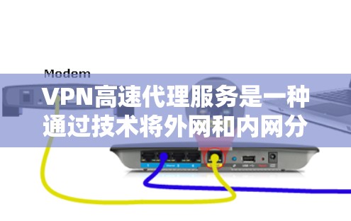 VPN高速代理服务是一种通过技术将外网和内网分离的网络服务,用户可以利用其快速访问互联网内容。以下是关于这些服务的详细分析