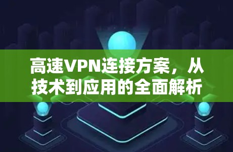 高速VPN连接方案,从技术到应用的全面解析