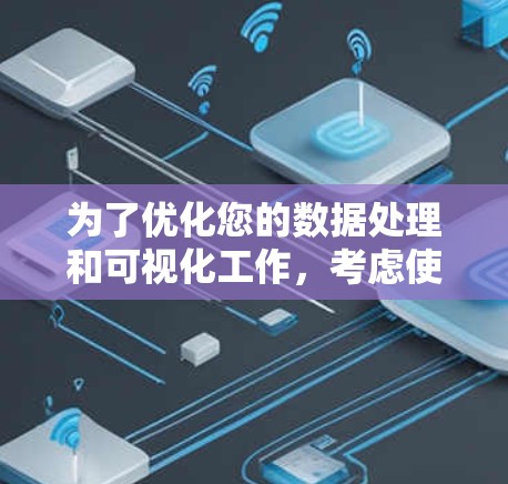 为了优化您的数据处理和可视化工作,考虑使用加速器极速线路工具,以下是一个分步骤的建议和实践指南