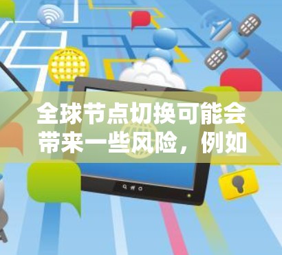 全球节点切换可能会带来一些风险,例如