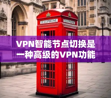 VPN智能节点切换是一种高级的VPN功能,旨在优化用户在网络访问中的体验。以下是对该功能的详细分析