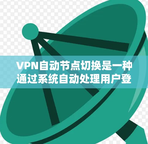 VPN自动节点切换是一种通过系统自动处理用户登录后的设备切换,以优化用户体验和确保网络稳定的方法。以下是关于该技术的详细分析