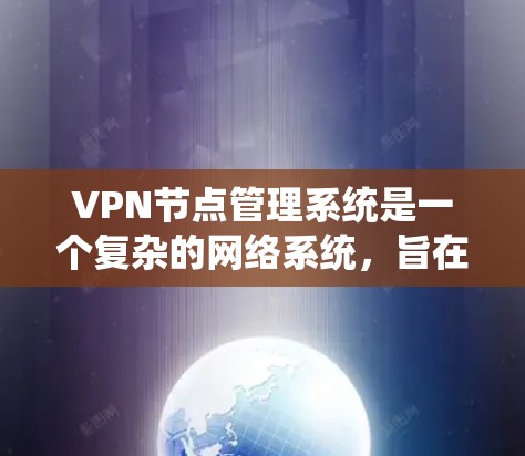 VPN节点管理系统是一个复杂的网络系统，旨在实现用户对网络资源的访问和管理。以下是对该系统的详细总结和解释
