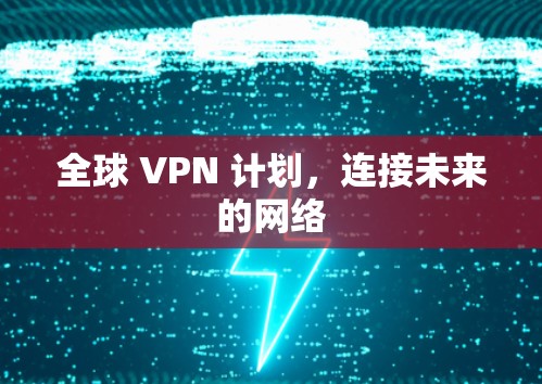 全球 VPN 计划,连接未来的网络