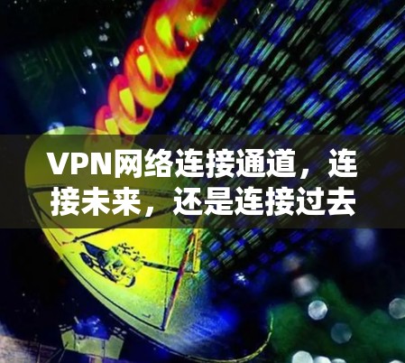 VPN网络连接通道，连接未来，还是连接过去？