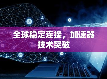 全球稳定连接，加速器技术突破